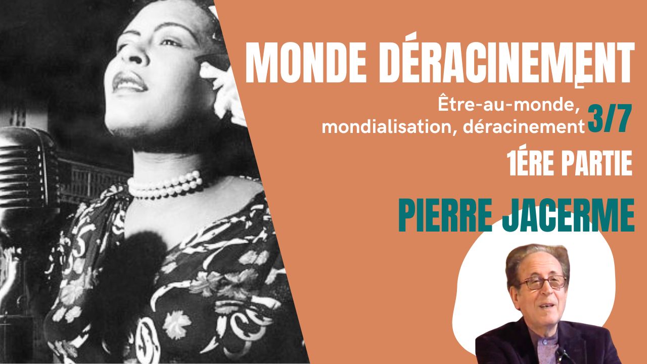 Être-au-monde, mondialisation, déracinement 3/7